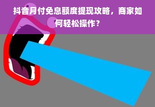 抖音月付免息额度提现攻略，商家如何轻松操作？
