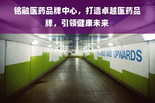 铭融医药品牌中心，打造卓越医药品牌，引领健康未来