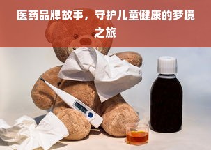 医药品牌故事，守护儿童健康的梦境之旅