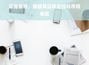 爱格板材，揭秘其品牌定位与市场表现