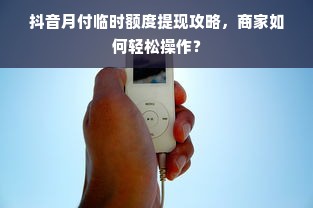 抖音月付临时额度提现攻略，商家如何轻松操作？