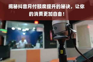 揭秘抖音月付额度提升的秘诀，让你的消费更加自由！