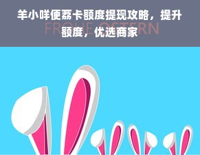 羊小咩便荔卡额度提现攻略，提升额度，优选商家
