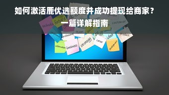 如何激活鹿优选额度并成功提现给商家？一篇详解指南