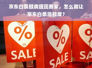 京东白条额度提现商家，怎么能让京东白条涨额度？