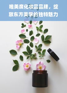 唯美度化妆品品牌，绽放东方美学的独特魅力