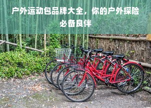 户外运动包品牌大全，你的户外探险必备良伴