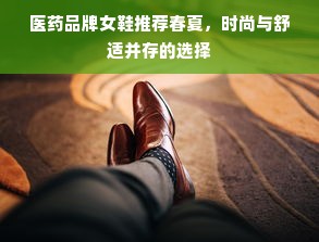 医药品牌女鞋推荐春夏，时尚与舒适并存的选择