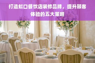 打造虹口餐饮店装修品牌，提升顾客体验的五大策略