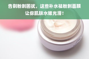 告别粉刺困扰，这些补水祛粉刺面膜让你肌肤水嫩光滑！