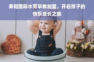 美和国际水育早教加盟，开启孩子的快乐成长之旅