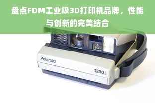 盘点FDM工业级3D打印机品牌，性能与创新的完美结合