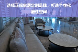 选择正规家居定制品牌，打造个性化居住空间