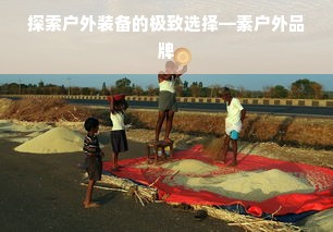 探索户外装备的极致选择—素户外品牌