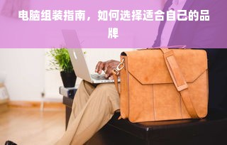 电脑组装指南，如何选择适合自己的品牌