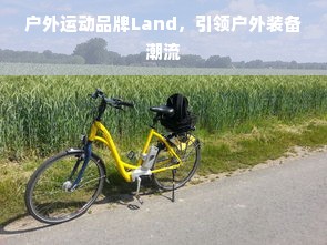 户外运动品牌Land，引领户外装备潮流