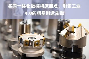 德国一体化数控机床品牌，引领工业4.0的精密制造先锋