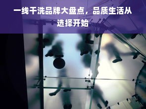 一线干洗品牌大盘点，品质生活从选择开始