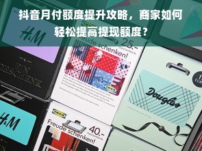 抖音月付额度提升攻略，商家如何轻松提高提现额度？