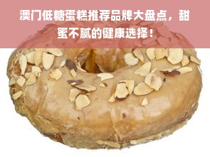 澳门低糖蛋糕推荐品牌大盘点，甜蜜不腻的健康选择！