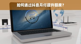 如何通过抖音月付提升额度？