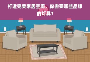 打造完美家居空间，你需要哪些品牌的灯具？