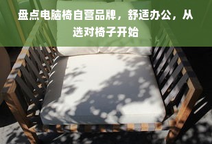 盘点电脑椅自营品牌，舒适办公，从选对椅子开始