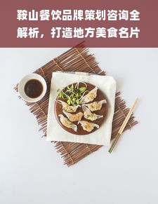 鞍山餐饮品牌策划咨询全解析，打造地方美食名片之路