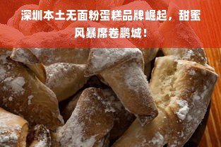 深圳本土无面粉蛋糕品牌崛起，甜蜜风暴席卷鹏城！
