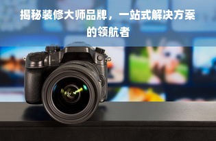 揭秘装修大师品牌，一站式解决方案的领航者