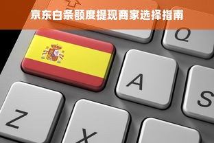 京东白条额度提现商家选择指南