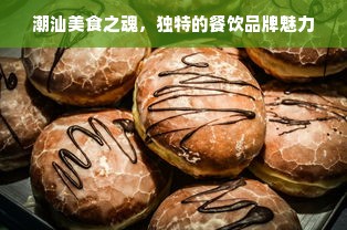 潮汕美食之魂，独特的餐饮品牌魅力