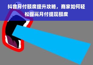 抖音月付额度提升攻略，商家如何轻松提高月付提现额度