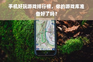 手机好玩游戏排行榜，你的游戏库准备好了吗？