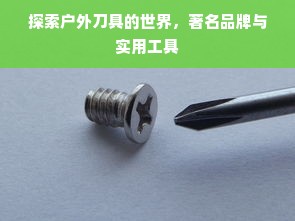 探索户外刀具的世界，著名品牌与实用工具