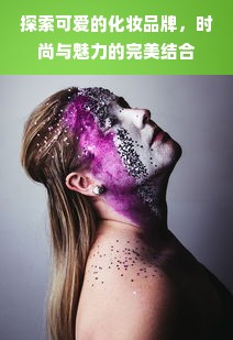 探索可爱的化妆品牌，时尚与魅力的完美结合