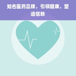 知名医药品牌，引领健康，塑造信赖