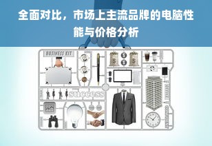 全面对比，市场上主流品牌的电脑性能与价格分析