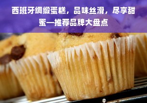 西班牙绸缎蛋糕，品味丝滑，尽享甜蜜—推荐品牌大盘点