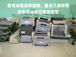 卧式冰箱选购指南，盘点几款好用的卧式冰箱品牌及型号