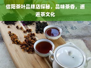 信阳茶叶品牌店探秘，品味茶香，邂逅茶文化