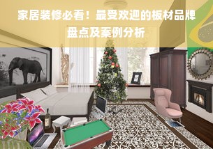 家居装修必看！最受欢迎的板材品牌盘点及案例分析