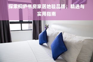 探索桐庐书房家居地毯品牌，精选与实用指南