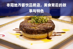 枣阳地方餐饮品牌店，美食背后的故事与特色