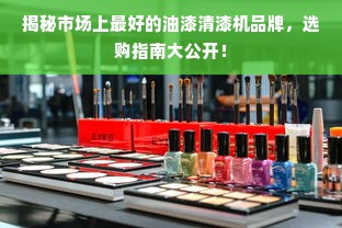 揭秘市场上最好的油漆清漆机品牌，选购指南大公开！