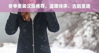 冬季童装汉服推荐，温暖传承，古韵童趣