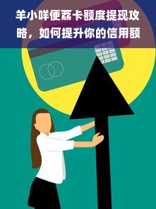羊小咩便荔卡额度提现攻略，如何提升你的信用额度？