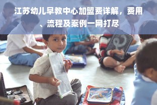 江苏幼儿早教中心加盟费详解，费用、流程及案例一网打尽