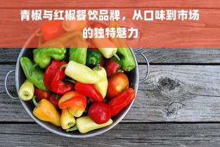 青椒与红椒餐饮品牌，从口味到市场的独特魅力
