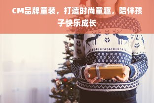 CM品牌童装，打造时尚童趣，陪伴孩子快乐成长